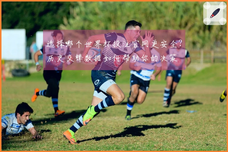 选择哪个世界杯投注官网更安全？历史交锋数据如何帮助你的决策
