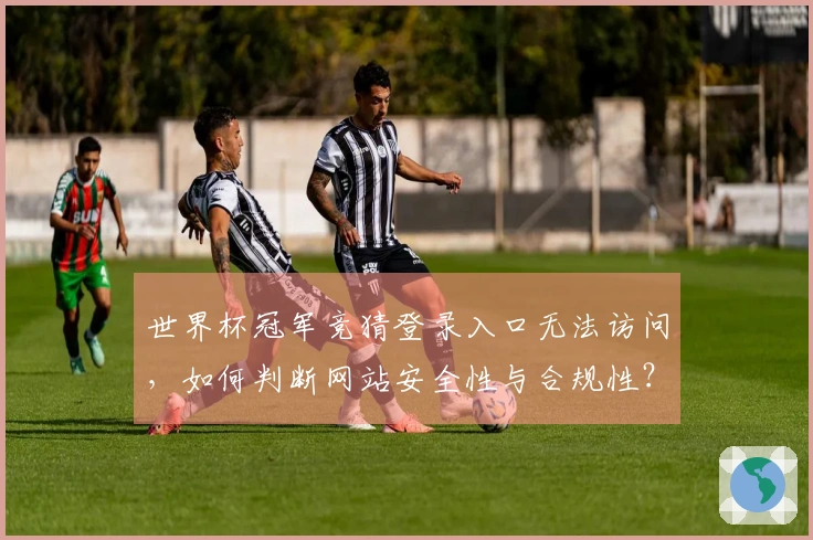 世界杯冠军竞猜登录入口无法访问，如何判断网站安全性与合规性？