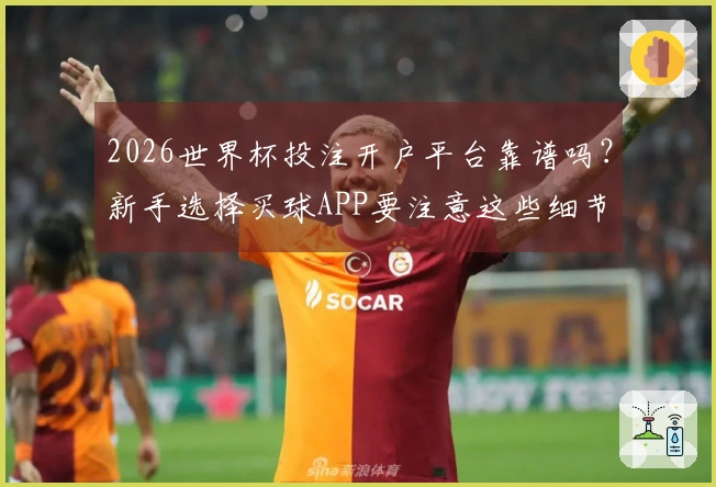 2026世界杯投注开户平台靠谱吗？新手选择买球APP要注意这些细节