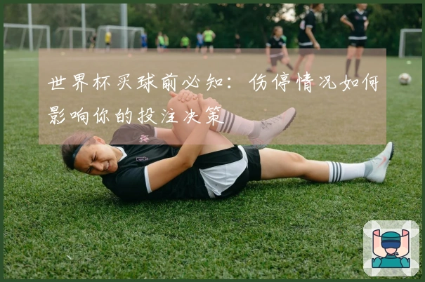 世界杯买球前必知：伤停情况如何影响你的投注决策