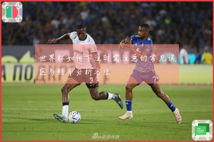 世界杯如何下注时需注意的常见误区与赔率分析方法