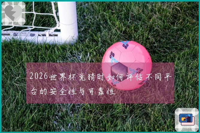 2026世界杯竞猜时如何评估不同平台的安全性与可靠性