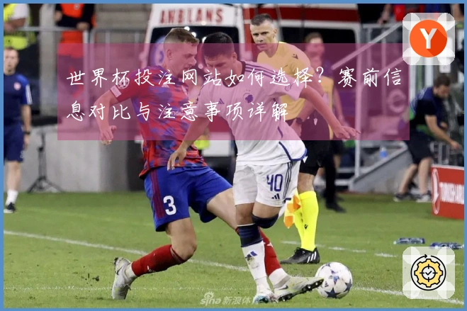 世界杯投注网站如何选择？赛前信息对比与注意事项详解