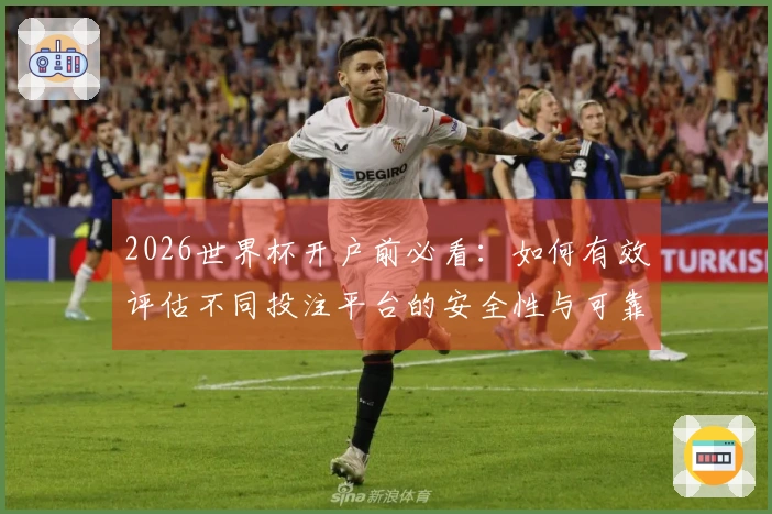 2026世界杯开户前必看：如何有效评估不同投注平台的安全性与可靠性
