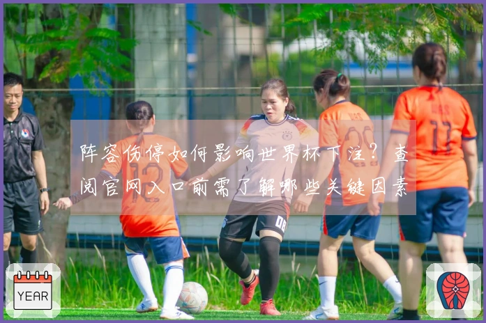阵容伤停如何影响世界杯下注？查阅官网入口前需了解哪些关键因素