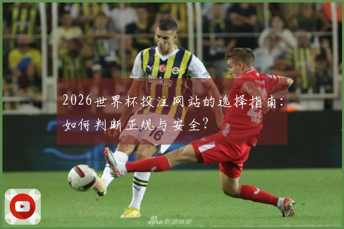 2026世界杯投注网站的选择指南：如何判断正规与安全？