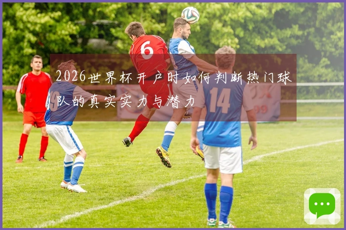 2026世界杯开户时如何判断热门球队的真实实力与潜力