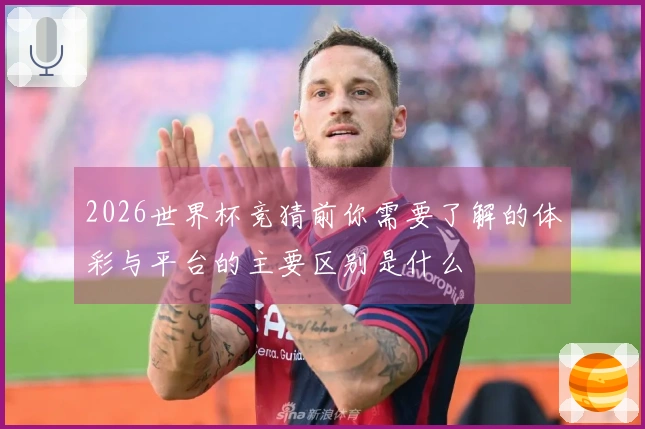 2026世界杯竞猜前你需要了解的体彩与平台的主要区别是什么
