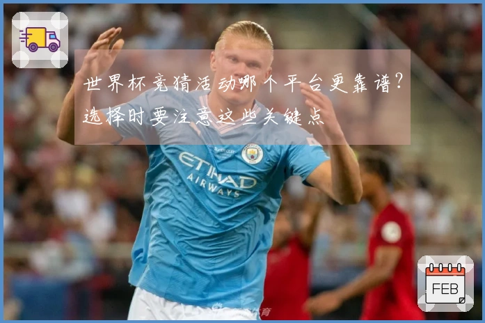 世界杯竞猜活动哪个平台更靠谱？选择时要注意这些关键点