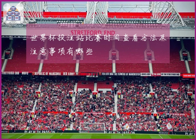 世界杯投注站比赛时间查看方法及注意事项有哪些