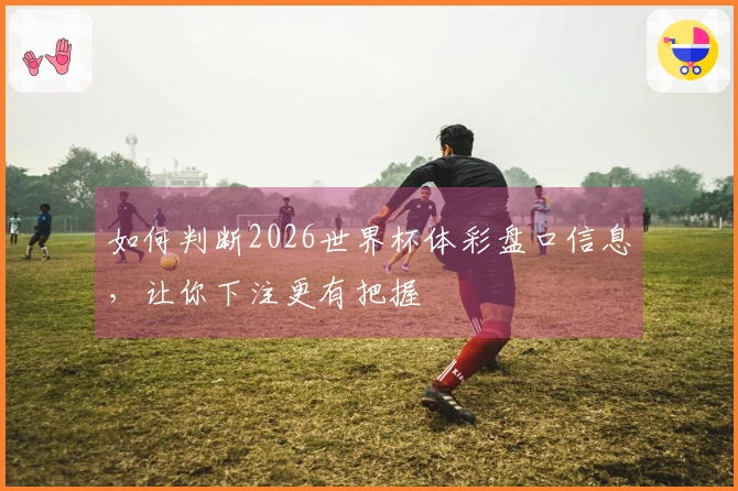 如何判断2026世界杯体彩盘口信息，让你下注更有把握