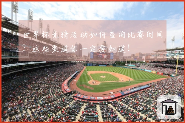 世界杯竞猜活动如何查询比赛时间？这些渠道你一定要知道！