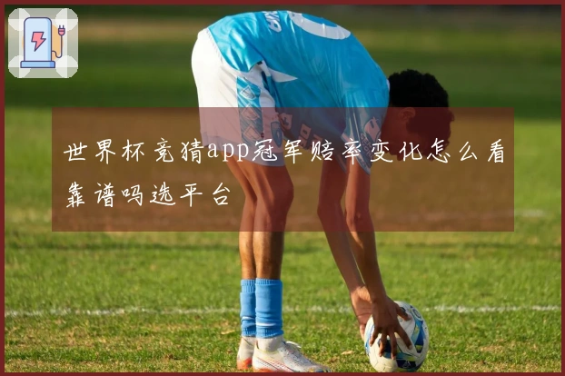 世界杯竞猜app冠军赔率变化怎么看靠谱吗选平台