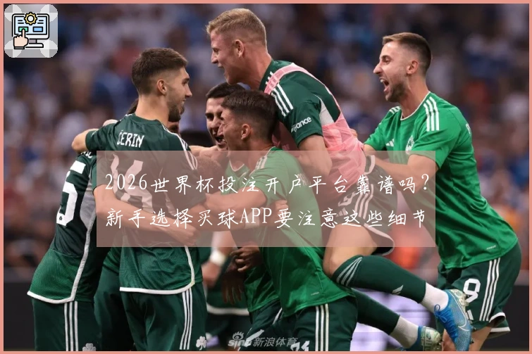 2026世界杯投注开户平台靠谱吗？新手选择买球APP要注意这些细节