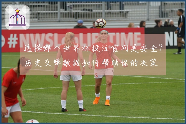 选择哪个世界杯投注官网更安全？历史交锋数据如何帮助你的决策