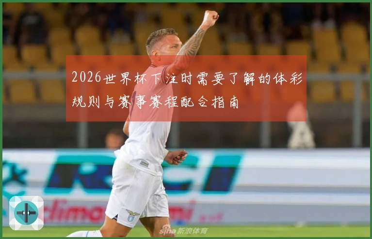 2026世界杯下注时需要了解的体彩规则与赛事赛程配合指南