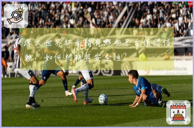烽火世界杯竞猜有哪些平台值得信赖，如何判断其安全性？