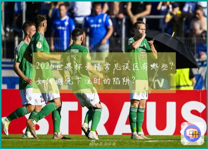 2026世界杯竞猜常见误区有哪些？如何避免下注时的陷阱？