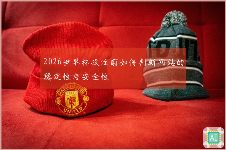 2026世界杯投注前如何判断网站的稳定性与安全性