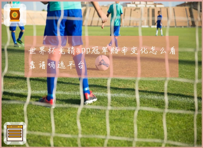 世界杯竞猜app冠军赔率变化怎么看靠谱吗选平台